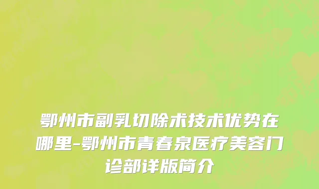 鄂州市副乳切除术技术优势在哪里-鄂州市青春泉医疗美容门诊部详版简介