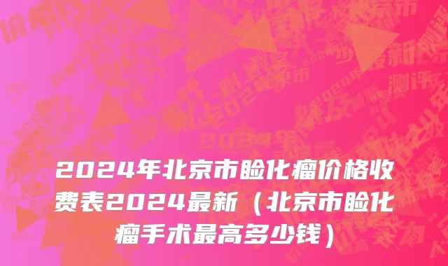 2024年北京市睑化瘤价格收费表2024最新（北京市睑化瘤手术最高多少钱）