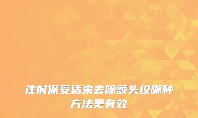 注射保妥适来去除额头纹哪种方法更有效