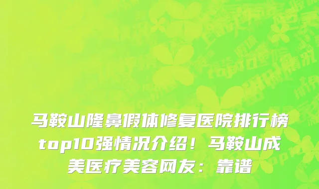 马鞍山隆鼻假体修复医院排行榜top10强情况介绍!马鞍山成美医疗美容网友:靠谱