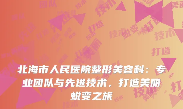 北海市人民医院整形美容科：专业团队与先进技术，打造美丽蜕变之旅