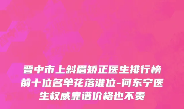晋中市上斜眉矫正医生排行榜前十位名单花落谁位-何东宁医生权威靠谱价格也不贵