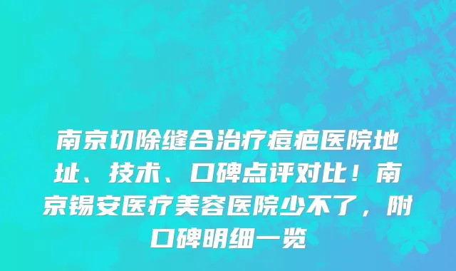 南京切除缝合治疗痘疤医院地址、技术、口碑点评对比！南京锡安医疗美容医院少不了，附口碑明细一览