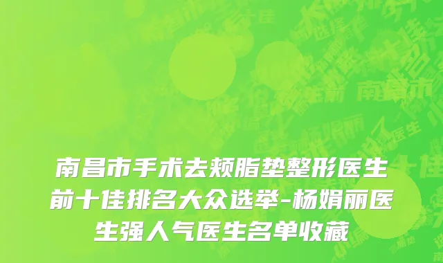 南昌市手术去颊脂垫整形医生前十佳排名大众选举-杨娟丽医生强人气医生名单收藏