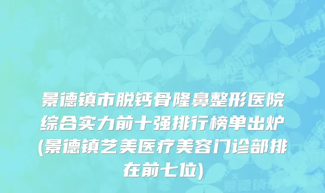景德镇市脱钙骨隆鼻整形医院综合实力前十强排行榜单出炉(景德镇艺美医疗美容门诊部排在前七位)