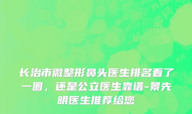 长治市微整形鼻头医生排名看了一圈，还是公立医生靠谱-景先明医生推荐给您