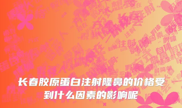 长春胶原蛋白注射隆鼻的价格受到什么因素的影响呢