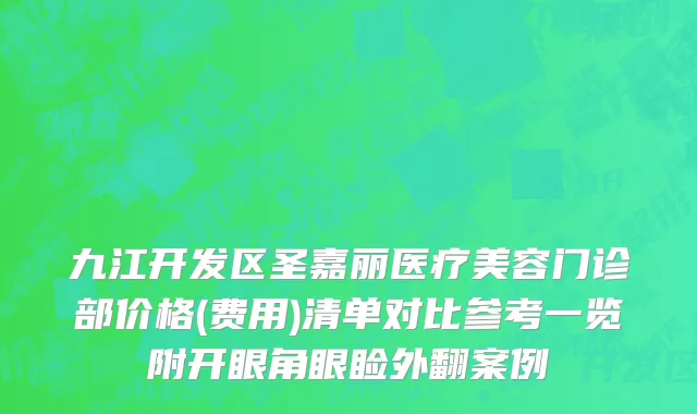 九江开发区圣嘉丽医疗美容门诊部价格(费用)清单对比参考一览附开眼角眼睑外翻案例