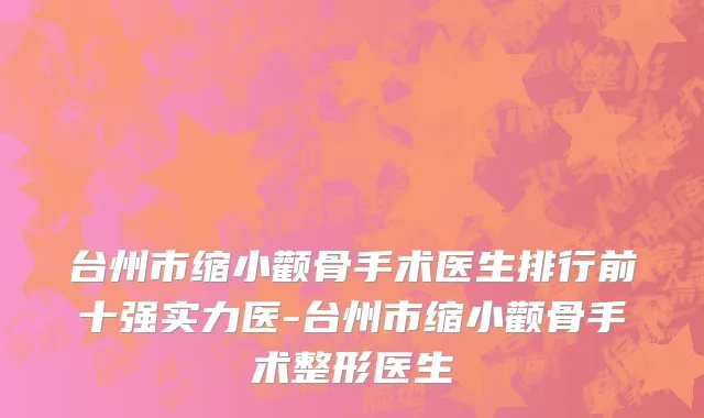 台州市缩小颧骨手术医生排行前十强实力医-台州市缩小颧骨手术整形医生