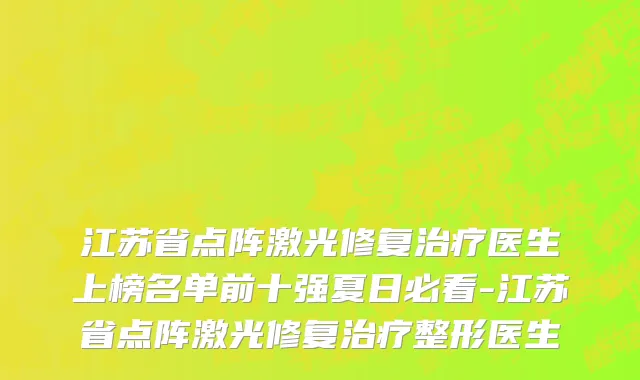 江苏省点阵激光修复治疗医生上榜名单前十强夏日必看-江苏省点阵激光修复治疗整形医生
