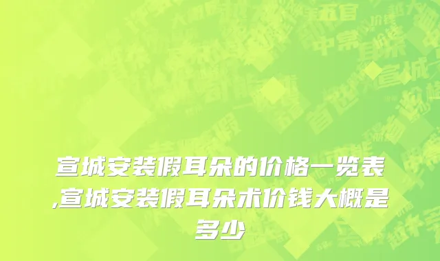 宣城安装假耳朵的价格一览表,宣城安装假耳朵术价钱大概是多少