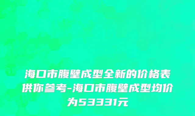 海口市腹壁成型全新的价格表供你参考-海口市腹壁成型均价为53331元