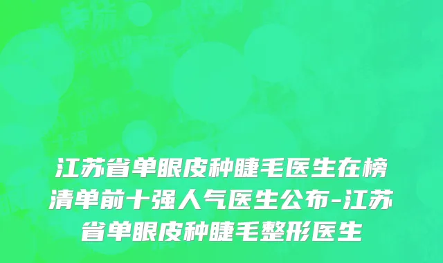 江苏省单眼皮种睫毛医生在榜清单前十强人气医生公布-江苏省单眼皮种睫毛整形医生