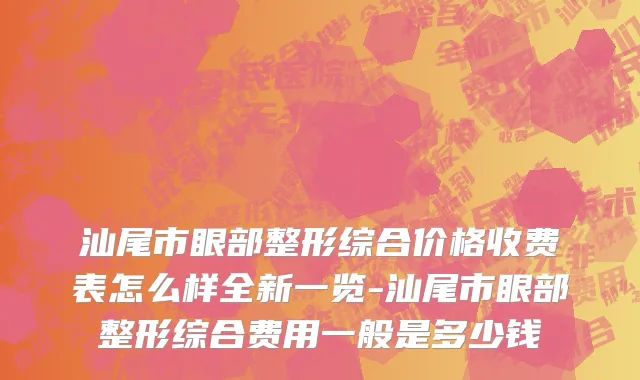 汕尾市眼部整形综合价格收费表怎么样全新一览-汕尾市眼部整形综合费用一般是多少钱