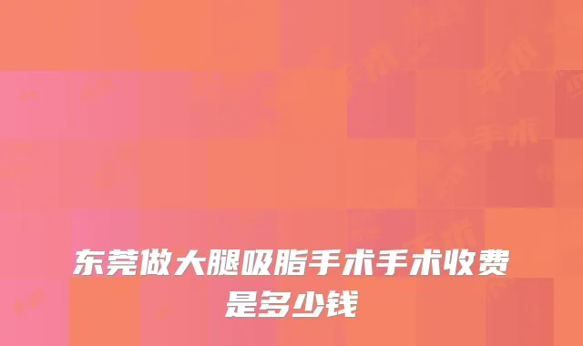 东莞做大腿吸脂手术手术收费是多少钱
