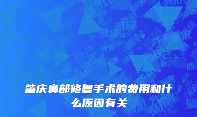 肇庆鼻部修复手术的费用和什么原因有关