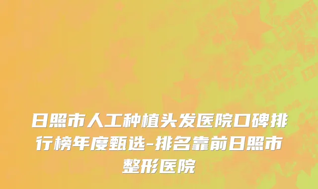 日照市人工种植头发医院口碑排行榜年度甄选-排名靠前日照市整形医院