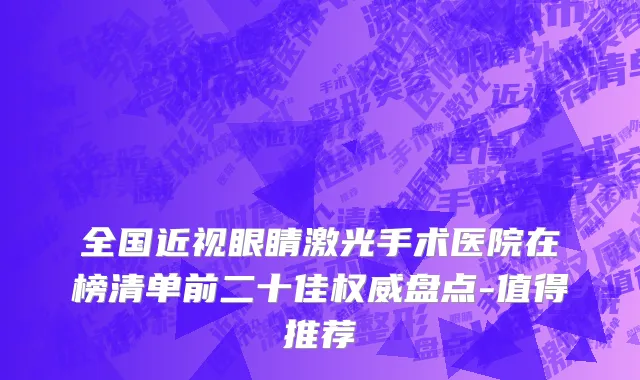 全国近视眼睛激光手术医院在榜清单前二十佳权威盘点-值得推荐