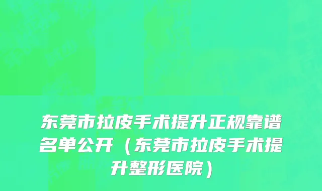 东莞市拉皮手术提升正规靠谱名单公开（东莞市拉皮手术提升整形医院）