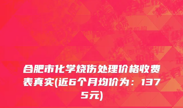 合肥市化学烧伤处理价格收费表真实(近6个月均价为：1375元)