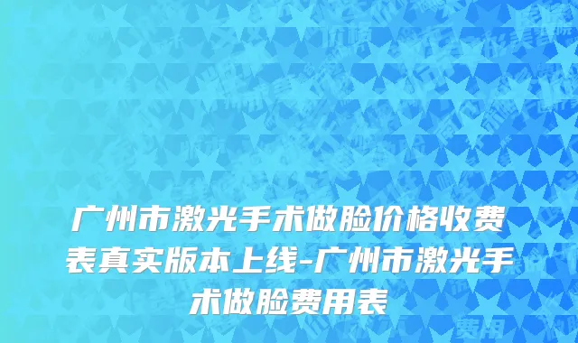 广州市激光手术做脸价格收费表真实版本上线-广州市激光手术做脸费用表