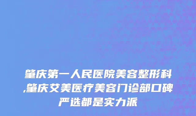 肇庆第一人民医院美容整形科,肇庆艾美医疗美容门诊部口碑严选都是实力派
