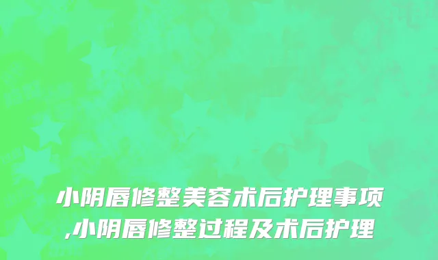小阴唇修整美容术后护理事项,小阴唇修整过程及术后护理