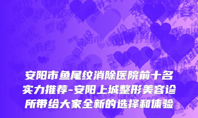 安阳市鱼尾纹消除医院前十名实力推荐-安阳上城整形美容诊所带给大家全新的选择和体验