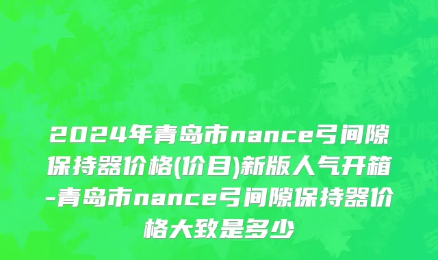 2024年青岛市nance弓间隙保持器价格(价目)新版人气开箱-青岛市nance弓间隙保持器价格大致是多少