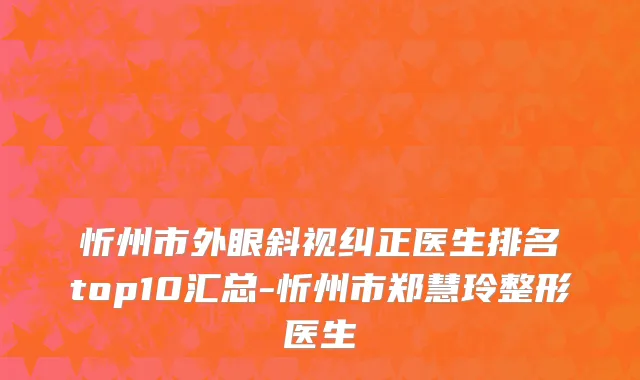 忻州市外眼斜视纠正医生排名top10汇总-忻州市郑慧玲整形医生