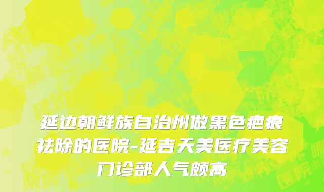 延边朝鲜族自治州做黑色疤痕祛除的医院-延吉天美医疗美容门诊部人气颇高