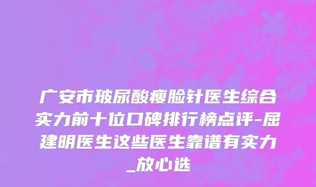 广安市玻尿酸瘦脸针医生综合实力前十位口碑排行榜点评-屈建明医生这些医生靠谱有实力_放心选