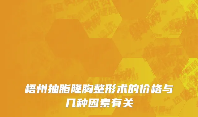 梧州抽脂隆胸整形术的价格与几种因素有关