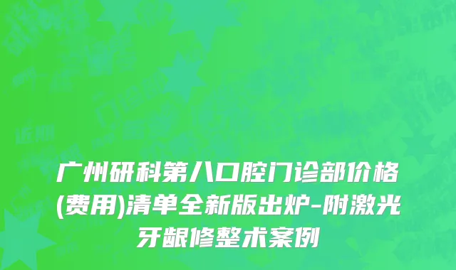 广州研科第八口腔门诊部价格(费用)清单全新版出炉-附激光牙龈修整术案例