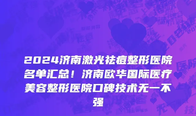 2024济南激光祛痘整形医院名单汇总!济南欧华国际医疗美容整形医院口碑技术无一不强