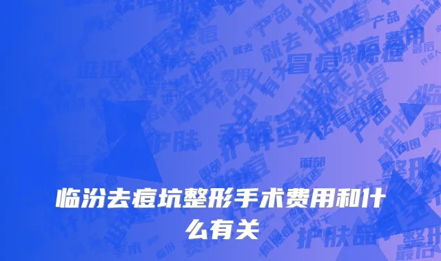 临汾去痘坑整形手术费用和什么有关
