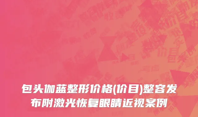 包头伽蓝整形价格(价目)整容发布附激光恢复眼睛近视案例