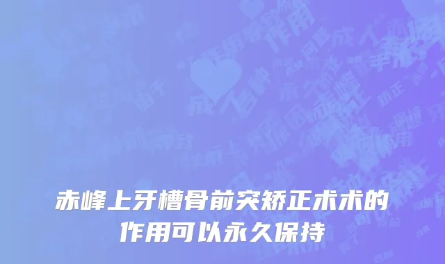 赤峰上牙槽骨前突矫正术术的作用可以永久保持