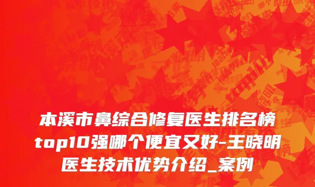 本溪市鼻综合修复医生排名榜top10强哪个便宜又好-王晓明医生技术优势介绍_案例