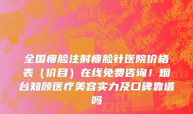 全国瘦脸注射瘦脸针医院价格表(价目)在线免费咨询!烟台知颜医疗美容实力及口碑靠谱吗