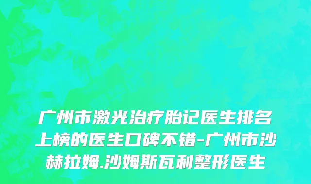 广州市激光治疗胎记医生排名上榜的医生口碑不错-广州市沙赫拉姆.沙姆斯瓦利整形医生