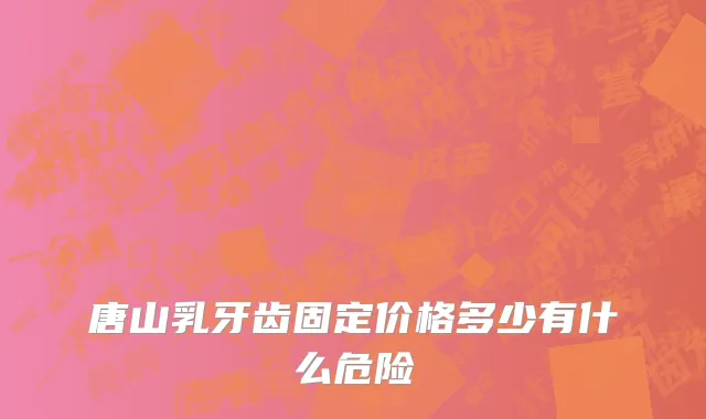 唐山乳牙齿固定价格多少有什么危险