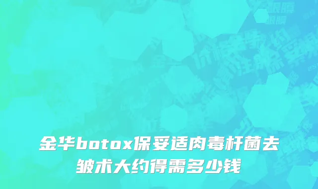 金华botox保妥适肉毒杆菌去皱术大约得需多少钱