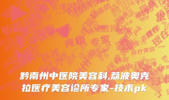 黔南州中医院美容科,荔波奥克拉医疗美容诊所专家-技术pk