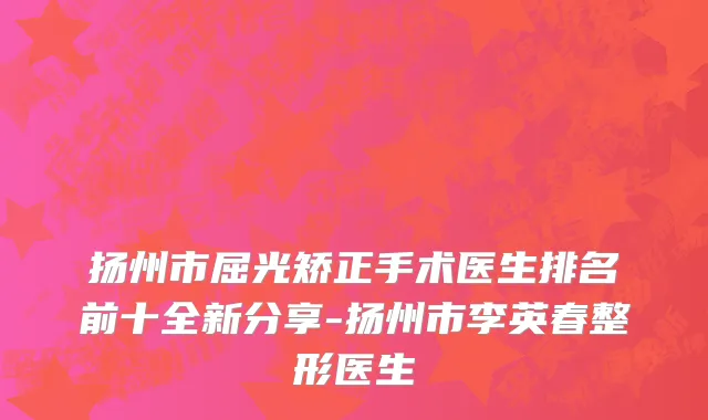扬州市屈光矫正手术医生排名前十全新分享-扬州市李英春整形医生