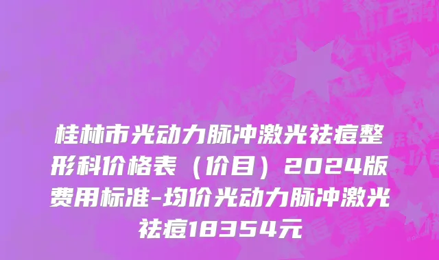 桂林市光动力脉冲激光祛痘整形科价格表（价目）2024版费用标准-均价光动力脉冲激光祛痘18354元