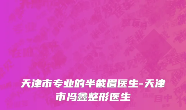 天津市专业的半截眉医生-天津市冯鑫整形医生