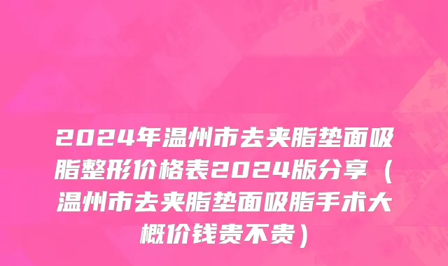 2024年温州市去夹脂垫面吸脂整形价格表2024版分享（温州市去夹脂垫面吸脂手术大概价钱贵不贵）