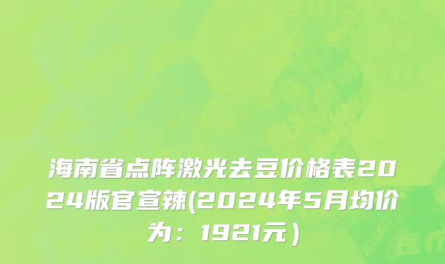 海南省点阵激光去豆价格表2024版官宣辣(2024年5月均价为：1921元）