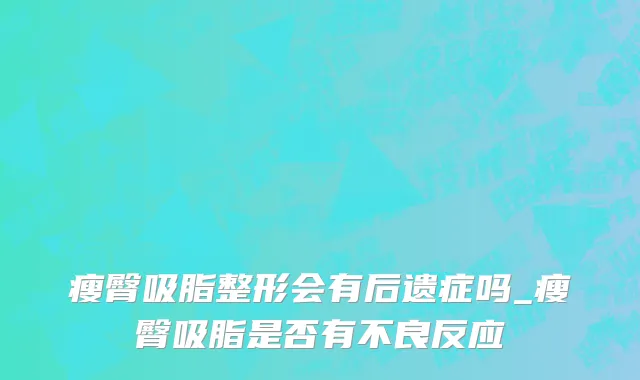 瘦臀吸脂整形会有后遗症吗_瘦臀吸脂是否有不良反应